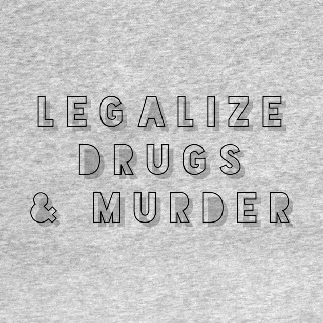 Legalize drugs and murder by mike11209